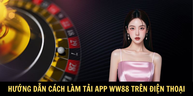 Hướng dẫn cách làm tải app WW88 chuẩn trên điện thoại